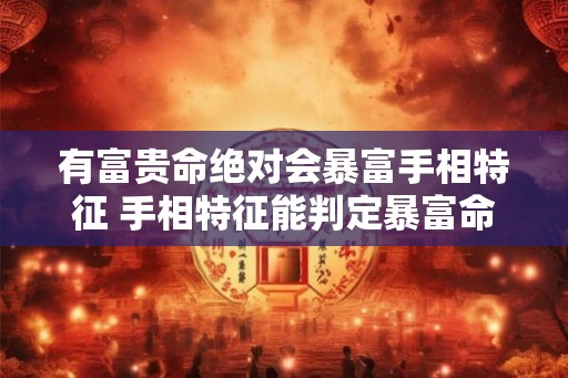 有富贵命绝对会暴富手相特征 手相特征能判定暴富命运吗