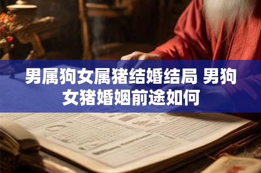 男属狗女属猪结婚结局 男狗女猪婚姻前途如何