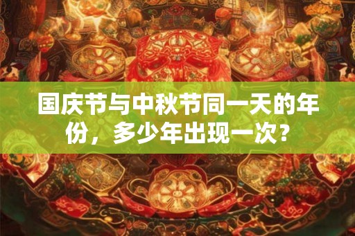 国庆节与中秋节同一天的年份，多少年出现一次？