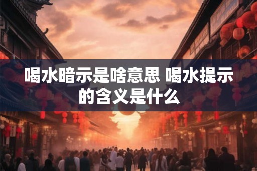 喝水暗示是啥意思 喝水提示的含义是什么