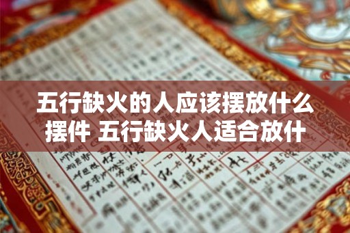 五行缺火的人应该摆放什么摆件 五行缺火人适合放什么摆件