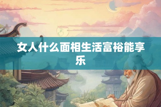 女人什么面相生活富裕能享乐