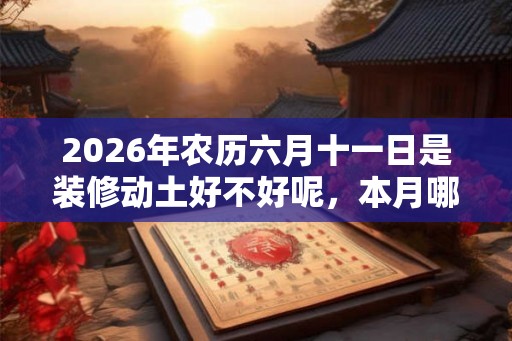 2026年农历六月十一日是装修动土好不好呢，本月哪些日子适合呢？