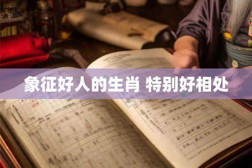 象征好人的生肖 特别好相处