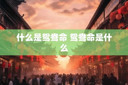 什么是鸳鸯命 鸳鸯命是什么