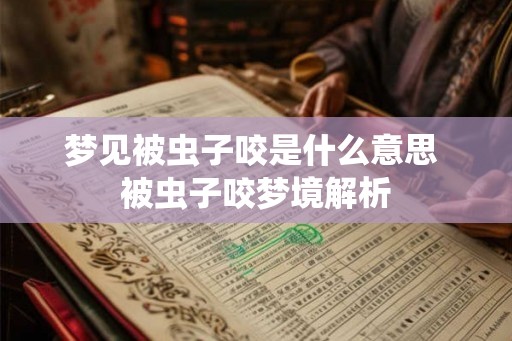 梦见被虫子咬是什么意思 被虫子咬梦境解析 梦见被虫子咬是什么意思 被虫子咬梦境解析