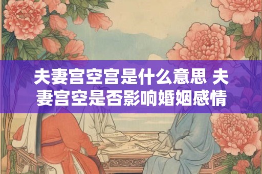 夫妻宫空宫是什么意思 夫妻宫空是否影响婚姻感情