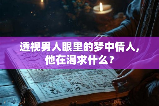 透视男人眼里的梦中情人,他在渴求什么？