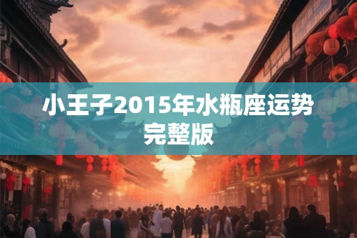 小王子2015年水瓶座运势完整版