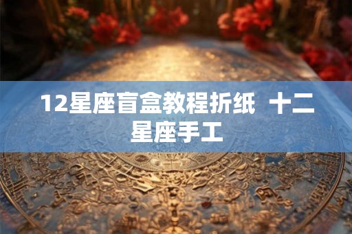 12星座盲盒教程折纸  十二星座手工