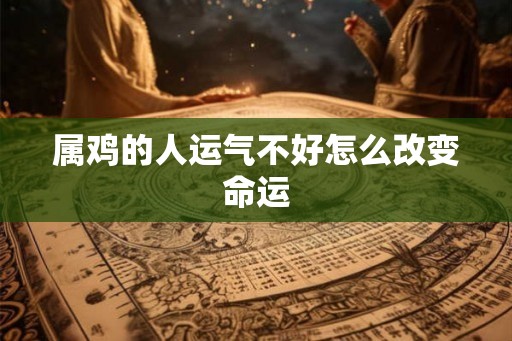 属鸡的人运气不好怎么改变命运