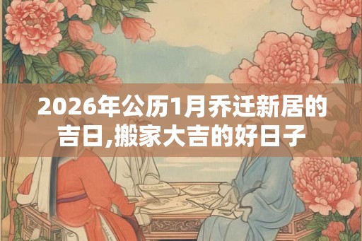 2026年公历1月乔迁新居的吉日,搬家大吉的好日子