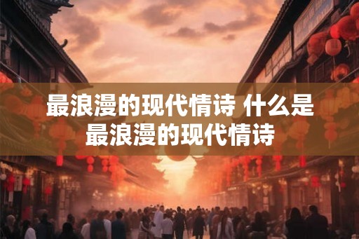 最浪漫的现代情诗 什么是最浪漫的现代情诗