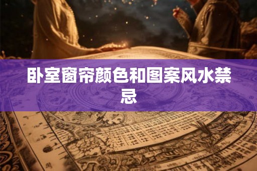 卧室窗帘颜色和图案风水禁忌 卧室窗帘颜色和图案风水禁忌