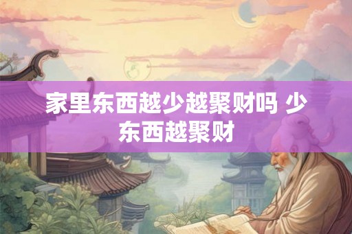 家里东西越少越聚财吗 少东西越聚财