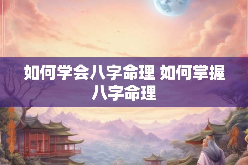 如何学会八字命理 如何掌握八字命理