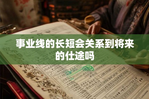 事业线的长短会关系到将来的仕途吗