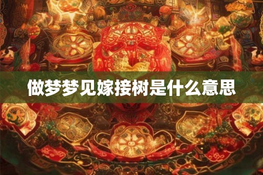 做梦梦见嫁接树是什么意思