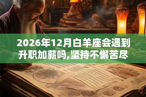 2026年12月白羊座会遇到升职加薪吗,坚持不懈苦尽甘来
