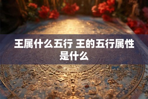 王属什么五行 王的五行属性是什么