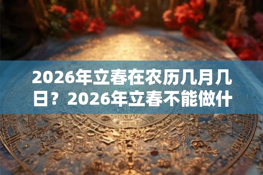 2026年立春在农历几月几日？2026年立春不能做什么？