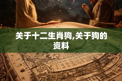 关于十二生肖狗,关于狗的资料