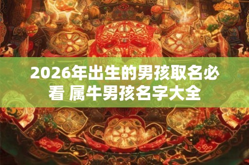 2026年出生的男孩取名必看 属牛男孩名字大全