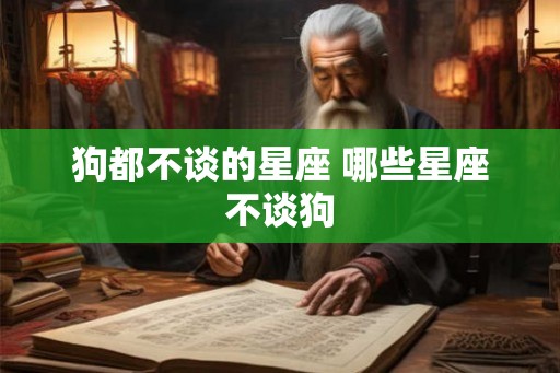 狗都不谈的星座 哪些星座不谈狗