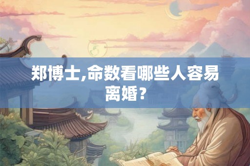 郑博士,命数看哪些人容易离婚? 郑博士,命数看哪些人容易离婚?