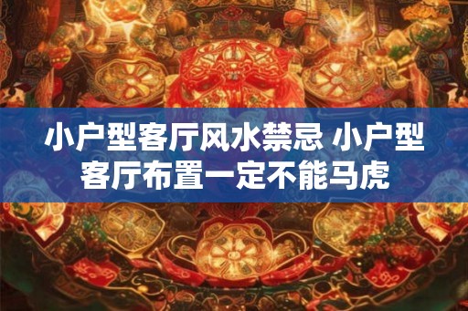 小户型客厅风水禁忌 小户型客厅布置一定不能马虎