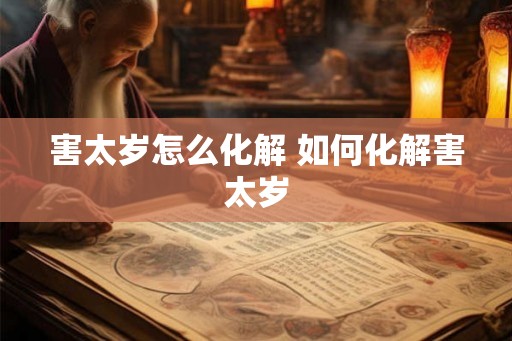 害太岁怎么化解 如何化解害太岁