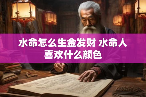 水命怎么生金发财 水命人喜欢什么颜色