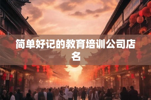 简单好记的教育培训公司店名 简单好记的教育培训公司店名