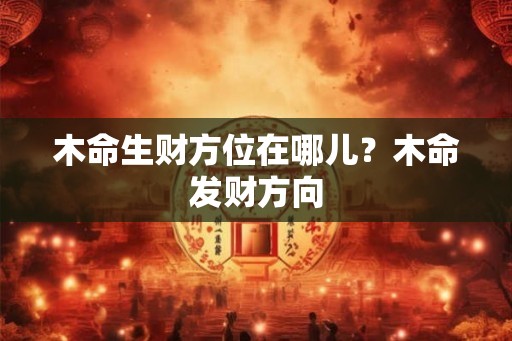 木命生财方位在哪儿？木命发财方向