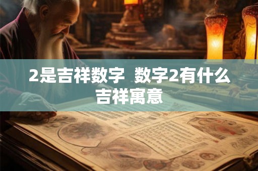 2是吉祥数字 数字2有什么吉祥寓意 2是吉祥数字 数字2有什么吉祥寓意