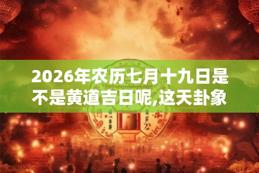 2026年农历七月十九日是不是黄道吉日呢,这天卦象如何？