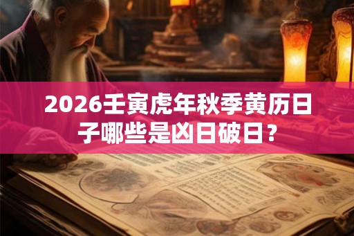 2026壬寅虎年秋季黄历日子哪些是凶日破日？