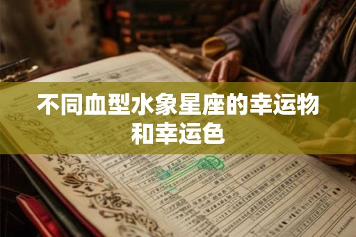 不同血型水象星座的幸运物和幸运色