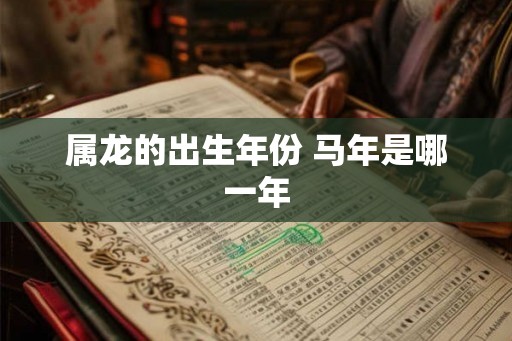 属龙的出生年份 马年是哪一年