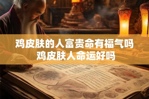 鸡皮肤的人富贵命有福气吗 鸡皮肤人命运好吗