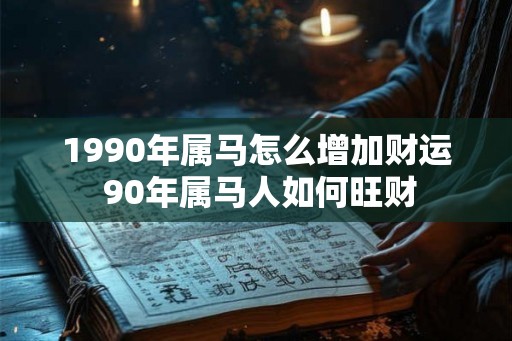1990年属马怎么增加财运 90年属马人如何旺财