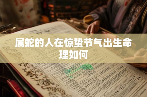 属蛇的人在惊蛰节气出生命理如何