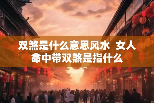 双煞是什么意思风水  女人命中带双煞是指什么