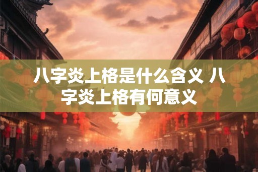八字炎上格是什么含义 八字炎上格有何意义