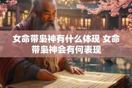 女命带枭神有什么体现 女命带枭神会有何表现