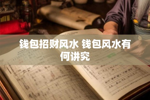 钱包招财风水 钱包风水有何讲究