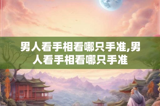 男人看手相看哪只手准,男人看手相看哪只手准