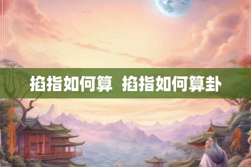 掐指如何算 掐指如何算卦 掐指如何算 掐指如何算卦