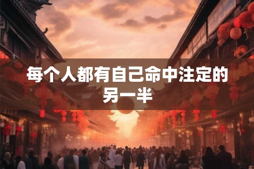 每个人都有自己命中注定的另一半 每个人都有自己命中注定的另一半