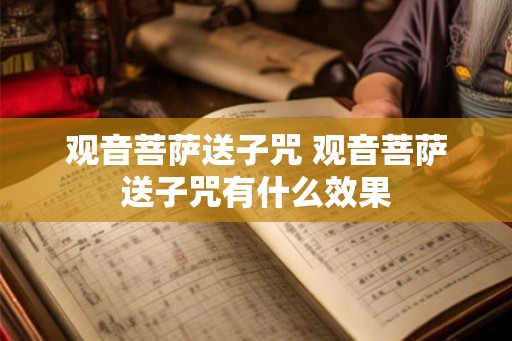 观音菩萨送子咒 观音菩萨送子咒有什么效果